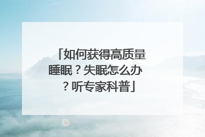如何获得高质量睡眠？失眠怎么办？听专家科普