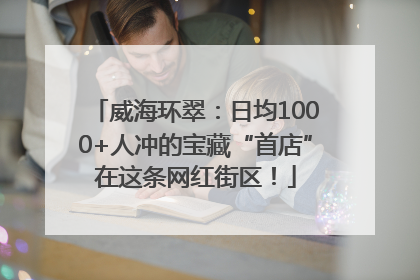威海环翠：日均1000+人冲的宝藏“首店”在这条网红街区！