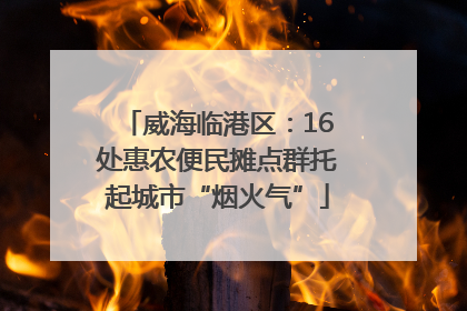 威海临港区：16处惠农便民摊点群托起城市“烟火气”