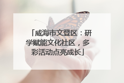 威海市文登区：研学赋能文化社区，多彩活动点亮成长