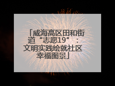 威海高区田和街道“志愿19”：文明实践绘就社区幸福图景