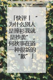 快评丨“为什么别人是撞衫我就是抄袭”，何秋亊在道一种很新的“歉”