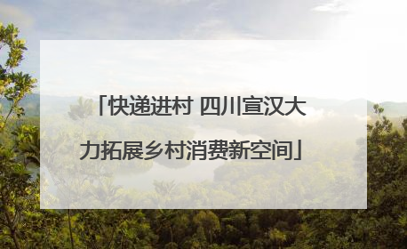 快递进村 四川宣汉大力拓展乡村消费新空间
