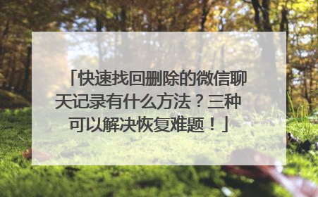 快速找回删除的微信聊天记录有什么方法？三种可以解决恢复难题！