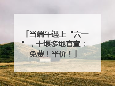 当端午遇上“六一”，十堰多地官宣：免费！半价！