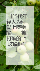 当代年轻人为何爱上博物馆——被打破的“玻璃柜”