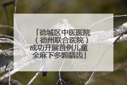 德城区中医医院（德州联合医院）成功开展首例儿童全麻下多颗龋齿
