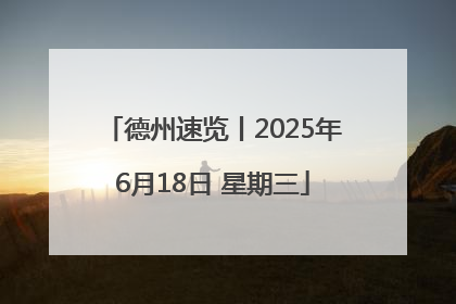 德州速览丨2025年6月18日 星期三