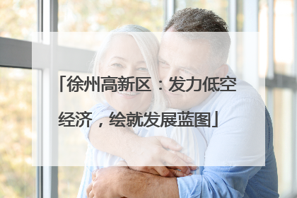 徐州高新区：发力低空经济，绘就发展蓝图