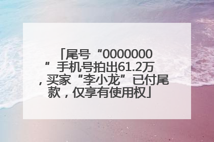 尾号“0000000”手机号拍出61.2万，买家“李小龙”已付尾款，仅享有使用权