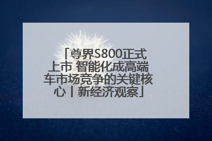 尊界S800正式上市 智能化成高端车市场竞争的关键核心丨新经济观察