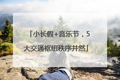 小长假+音乐节，5大交通枢纽秩序井然