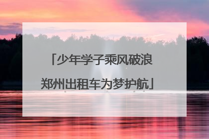 少年学子乘风破浪 郑州出租车为梦护航