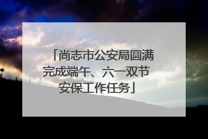 尚志市公安局圆满完成端午、六一双节安保工作任务