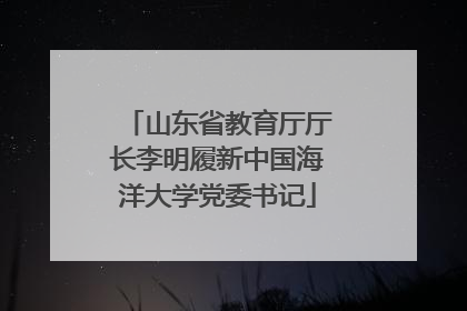 山东省教育厅厅长李明履新中国海洋大学党委书记