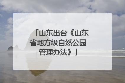 山东出台《山东省地方级自然公园管理办法》