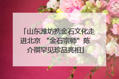 山东潍坊携金石文化走进北京 “金石宗师”陈介祺罕见珍品亮相