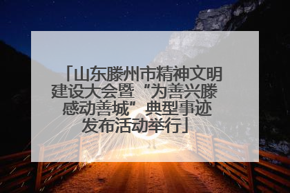 山东滕州市精神文明建设大会暨“为善兴滕 感动善城”典型事迹发布活动举行