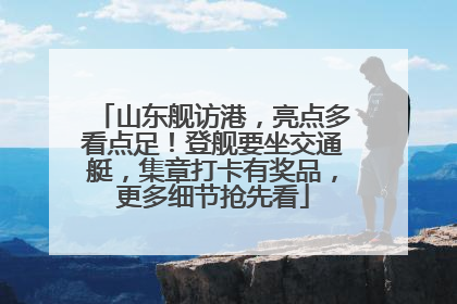 山东舰访港，亮点多看点足！登舰要坐交通艇，集章打卡有奖品，更多细节抢先看