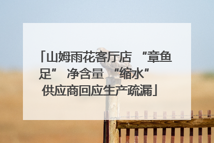 山姆雨花客厅店 “章鱼足” 净含量 “缩水” 供应商回应生产疏漏