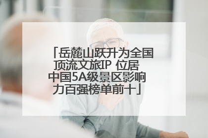 岳麓山跃升为全国顶流文旅IP 位居中国5A级景区影响力百强榜单前十