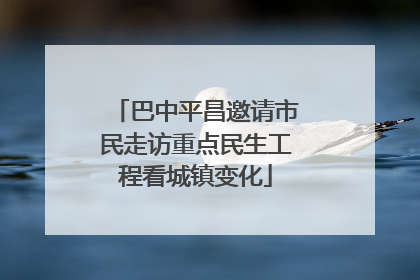 巴中平昌邀请市民走访重点民生工程看城镇变化