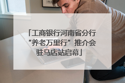 工商银行河南省分行“养老万里行”推介会 驻马店站启幕