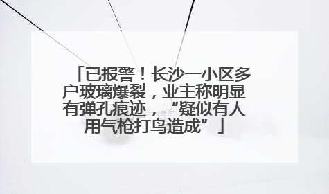 已报警！长沙一小区多户玻璃爆裂，业主称明显有弹孔痕迹，“疑似有人用气枪打鸟造成”