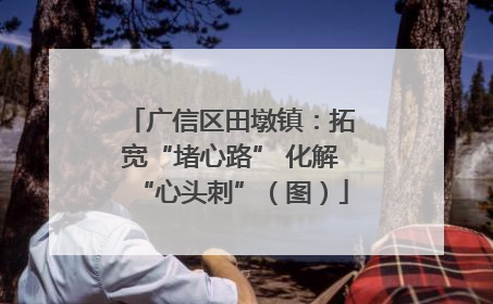 广信区田墩镇：拓宽“堵心路” 化解“心头刺”（图）