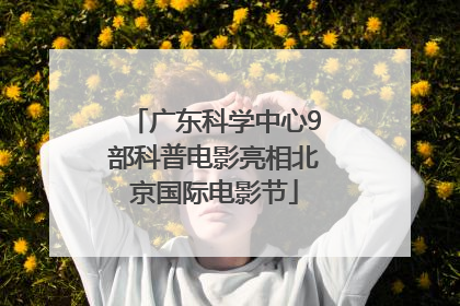 广东科学中心9部科普电影亮相北京国际电影节
