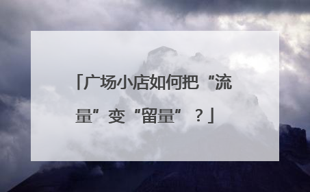 广场小店如何把“流量”变“留量”？