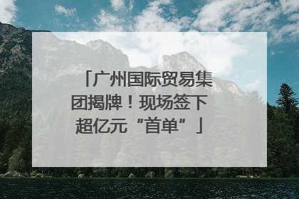广州国际贸易集团揭牌！现场签下超亿元“首单”