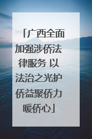 广西全面加强涉侨法律服务 以法治之光护侨益聚侨力暖侨心