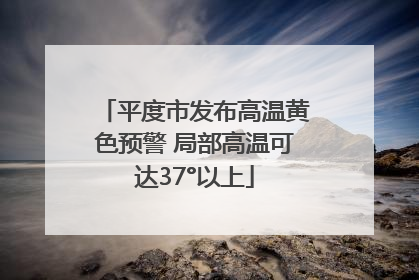 平度市发布高温黄色预警 局部高温可达37°以上