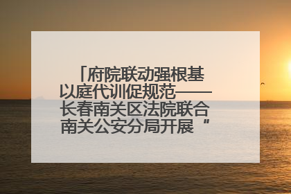 府院联动强根基 以庭代训促规范——长春南关区法院联合南关公安分局开展“以庭代训”