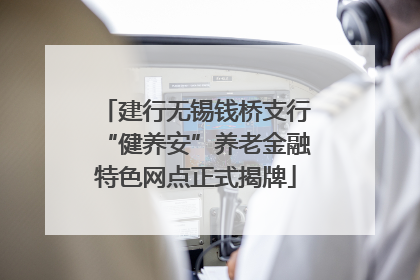 建行无锡钱桥支行“健养安”养老金融特色网点正式揭牌