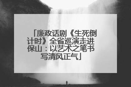 廉政话剧《生死倒计时》全省巡演走进保山：以艺术之笔书写清风正气