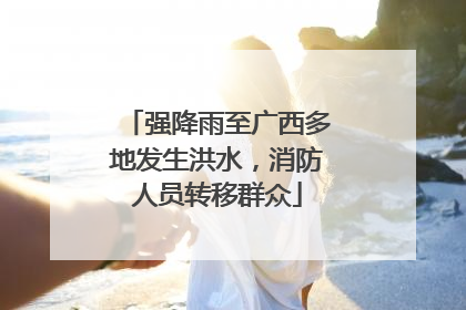 强降雨至广西多地发生洪水，消防人员转移群众