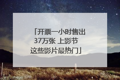 开票一小时售出37万张 上影节这些影片最热门