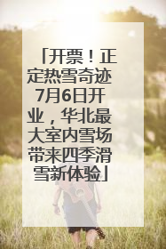 开票！正定热雪奇迹7月6日开业，华北最大室内雪场带来四季滑雪新体验