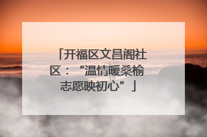 开福区文昌阁社区：“温情暖桑榆 志愿映初心”