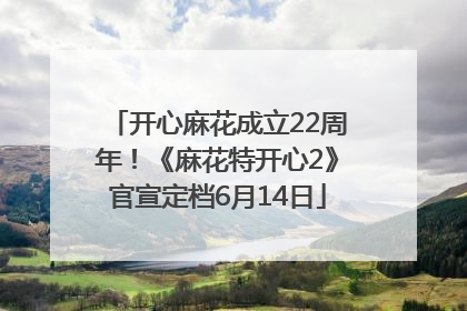 开心麻花成立22周年！《麻花特开心2》官宣定档6月14日