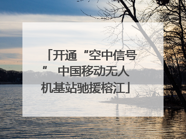 开通“空中信号” 中国移动无人机基站驰援榕江