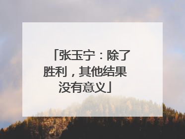 张玉宁：除了胜利，其他结果没有意义