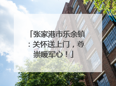 张家港市乐余镇：关怀送上门，尊崇暖军心！