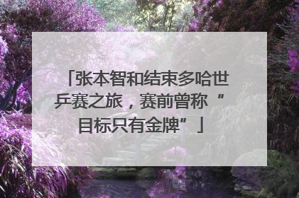 张本智和结束多哈世乒赛之旅，赛前曾称“目标只有金牌”