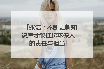 张洁：不断更新知识库才能扛起环保人的责任与担当