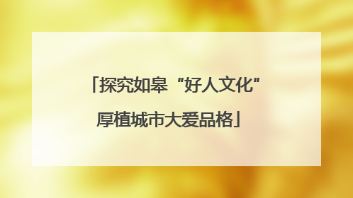 探究如皋“好人文化” 厚植城市大爱品格