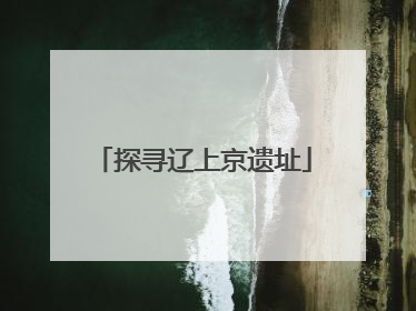 探寻辽上京遗址