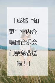 成都“知更”室内合唱团音乐会门票免费送啦！